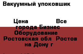 Вакуумный упоковшик 52 › Цена ­ 250 000 - Все города Бизнес » Оборудование   . Ростовская обл.,Ростов-на-Дону г.